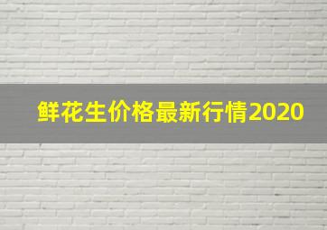 鲜花生价格最新行情2020