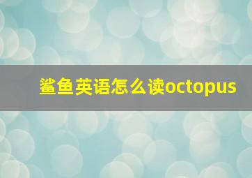 鲨鱼英语怎么读octopus