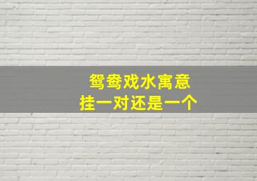 鸳鸯戏水寓意挂一对还是一个