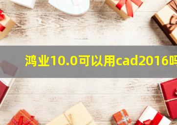 鸿业10.0可以用cad2016吗