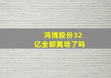 鸿博股份32亿全部离场了吗