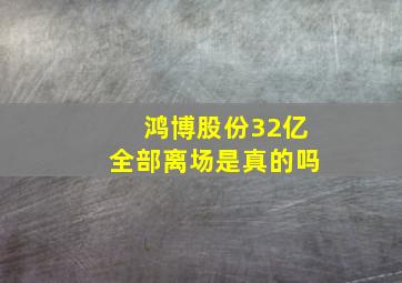 鸿博股份32亿全部离场是真的吗