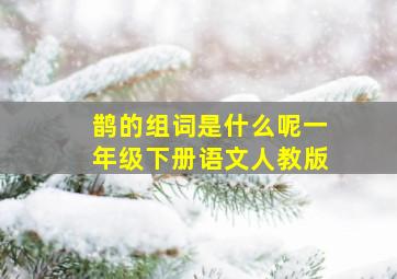 鹊的组词是什么呢一年级下册语文人教版