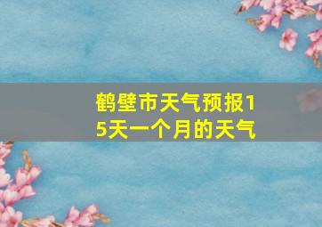 鹤壁市天气预报15天一个月的天气