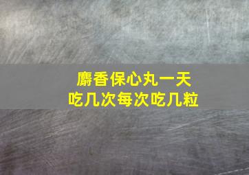 麝香保心丸一天吃几次每次吃几粒