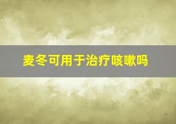 麦冬可用于治疗咳嗽吗