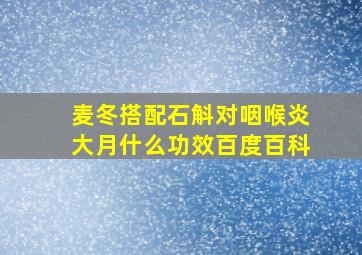 麦冬搭配石斛对咽喉炎大月什么功效百度百科