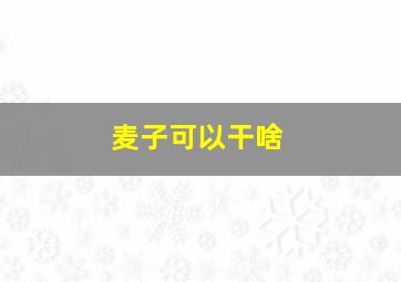 麦子可以干啥