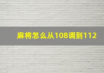 麻将怎么从108调到112