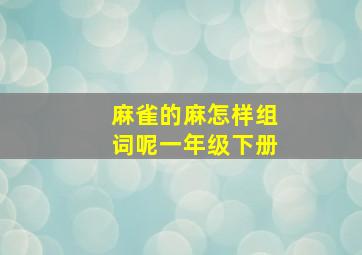 麻雀的麻怎样组词呢一年级下册