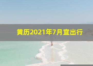 黄历2021年7月宜出行