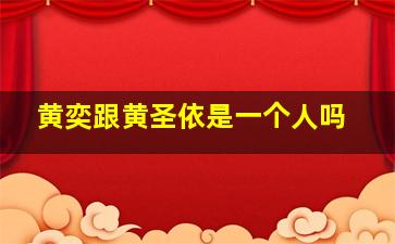 黄奕跟黄圣依是一个人吗