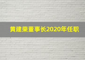 黄建荣董事长2020年任职