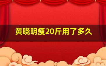 黄晓明瘦20斤用了多久