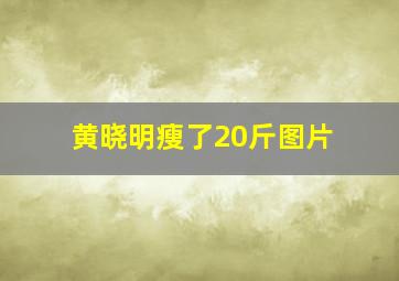 黄晓明瘦了20斤图片