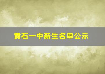 黄石一中新生名单公示