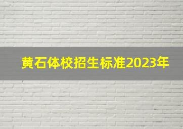 黄石体校招生标准2023年