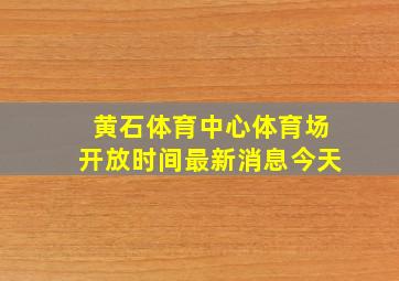 黄石体育中心体育场开放时间最新消息今天