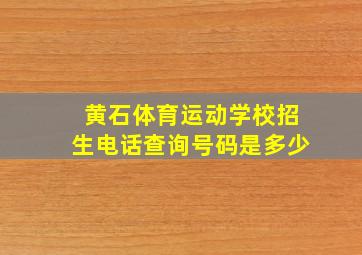 黄石体育运动学校招生电话查询号码是多少