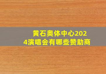 黄石奥体中心2024演唱会有哪些赞助商