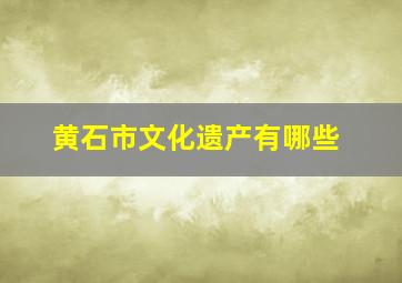 黄石市文化遗产有哪些