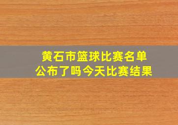 黄石市篮球比赛名单公布了吗今天比赛结果