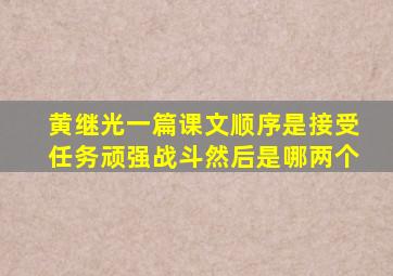 黄继光一篇课文顺序是接受任务顽强战斗然后是哪两个