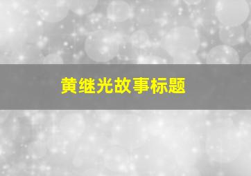 黄继光故事标题