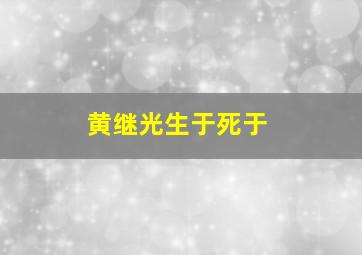 黄继光生于死于