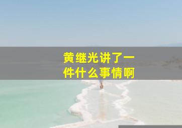 黄继光讲了一件什么事情啊