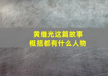 黄继光这篇故事概括都有什么人物