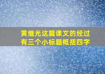 黄继光这篇课文的经过有三个小标题概括四字