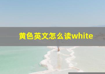 黄色英文怎么读white