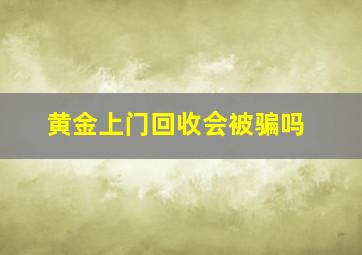 黄金上门回收会被骗吗