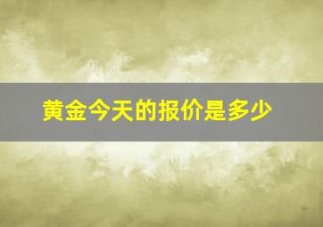 黄金今天的报价是多少