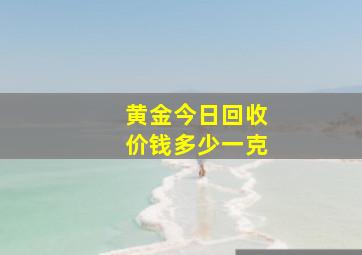 黄金今日回收价钱多少一克