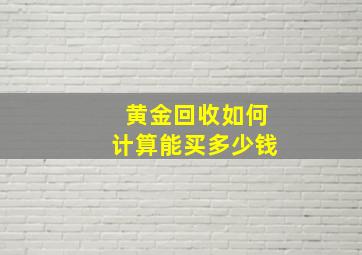 黄金回收如何计算能买多少钱