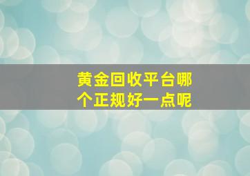 黄金回收平台哪个正规好一点呢