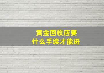 黄金回收店要什么手续才能进