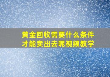 黄金回收需要什么条件才能卖出去呢视频教学