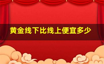 黄金线下比线上便宜多少