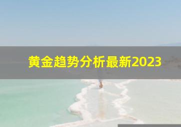 黄金趋势分析最新2023