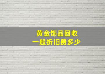 黄金饰品回收一般折旧费多少