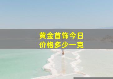 黄金首饰今日价格多少一克