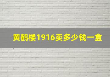 黄鹤楼1916卖多少钱一盒