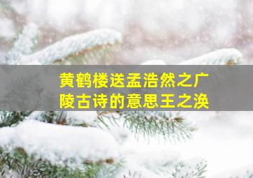 黄鹤楼送孟浩然之广陵古诗的意思王之涣