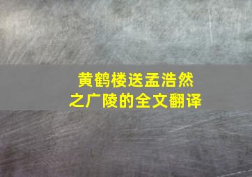 黄鹤楼送孟浩然之广陵的全文翻译