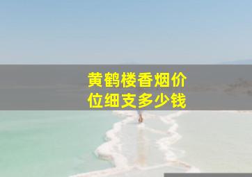 黄鹤楼香烟价位细支多少钱