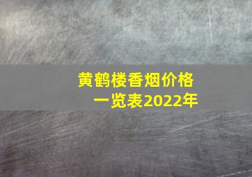 黄鹤楼香烟价格一览表2022年