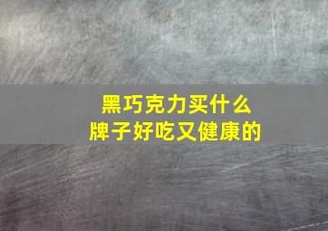 黑巧克力买什么牌子好吃又健康的